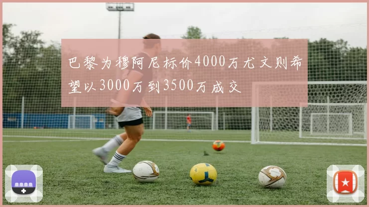 巴黎为穆阿尼标价4000万尤文则希望以3000万到3500万成交