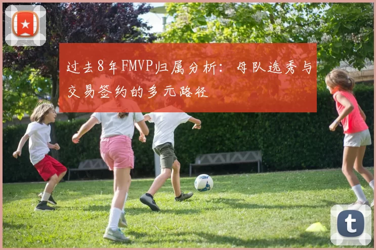 过去8年FMVP归属分析:母队选秀与交易签约的多元路径