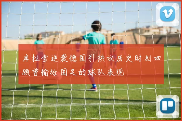 库拉索逆袭德国引热议历史时刻回顾曾输给国足的球队表现