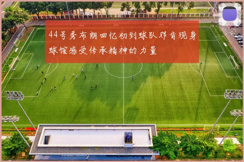 44号秀布朗回忆初到球队邓肯现身球馆感受传承精神的力量