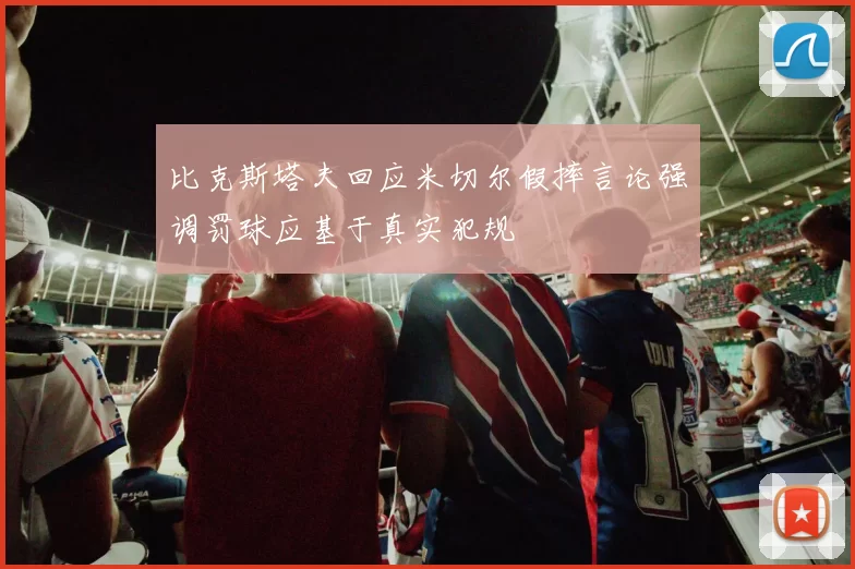 比克斯塔夫回应米切尔假摔言论强调罚球应基于真实犯规