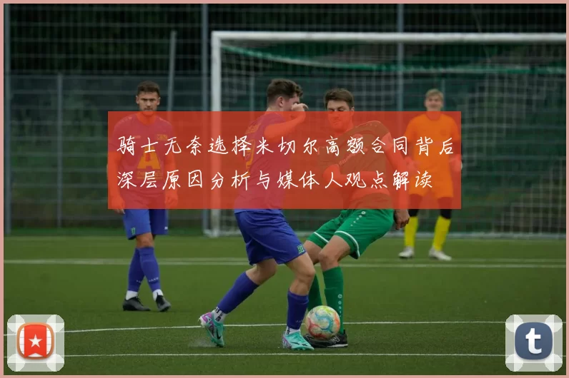 骑士无奈选择米切尔高额合同背后深层原因分析与媒体人观点解读