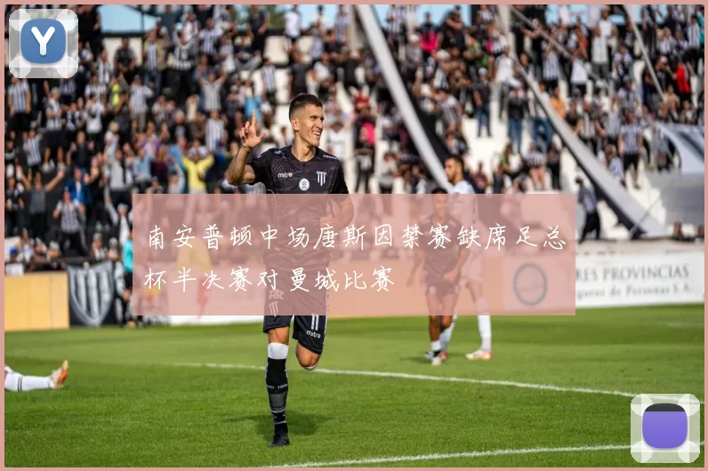 南安普顿中场唐斯因禁赛缺席足总杯半决赛对曼城比赛