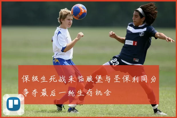 保级生死战来临狼堡与圣保利同分争夺最后一轮生存机会