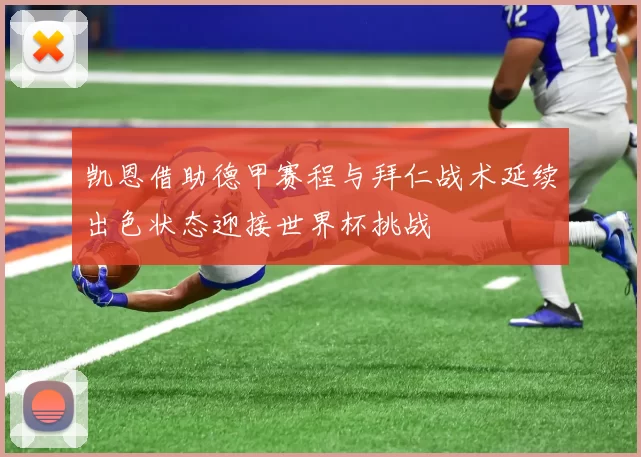 凯恩借助德甲赛程与拜仁战术延续出色状态迎接世界杯挑战