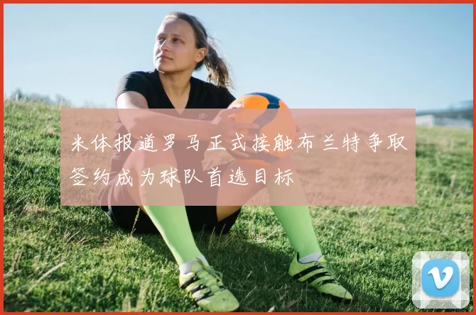 米体报道罗马正式接触布兰特争取签约成为球队首选目标