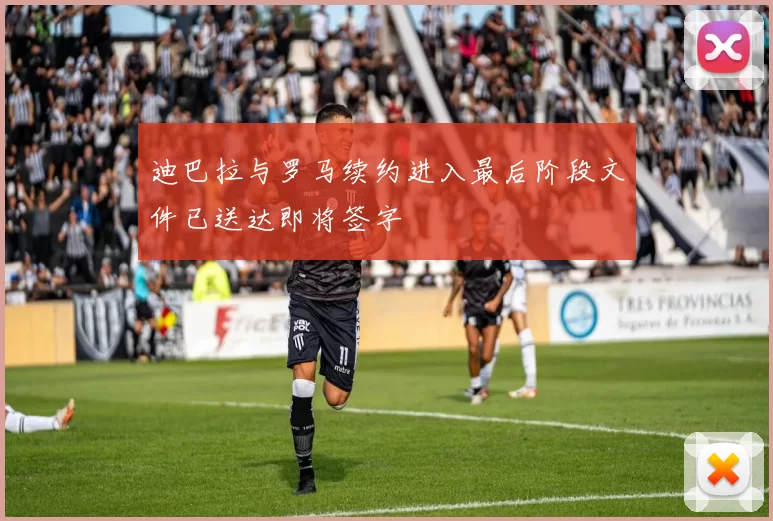 迪巴拉与罗马续约进入最后阶段文件已送达即将签字