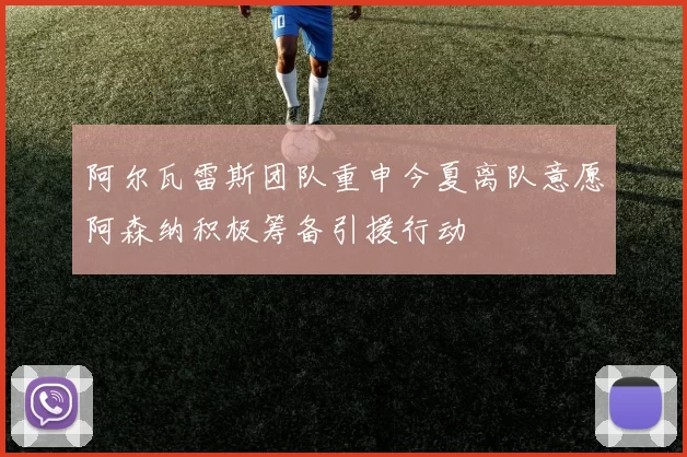 阿尔瓦雷斯团队重申今夏离队意愿阿森纳积极筹备引援行动