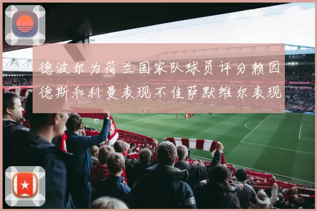 德波尔为荷兰国家队球员评分赖因德斯和科曼表现不佳萨默维尔表现最佳