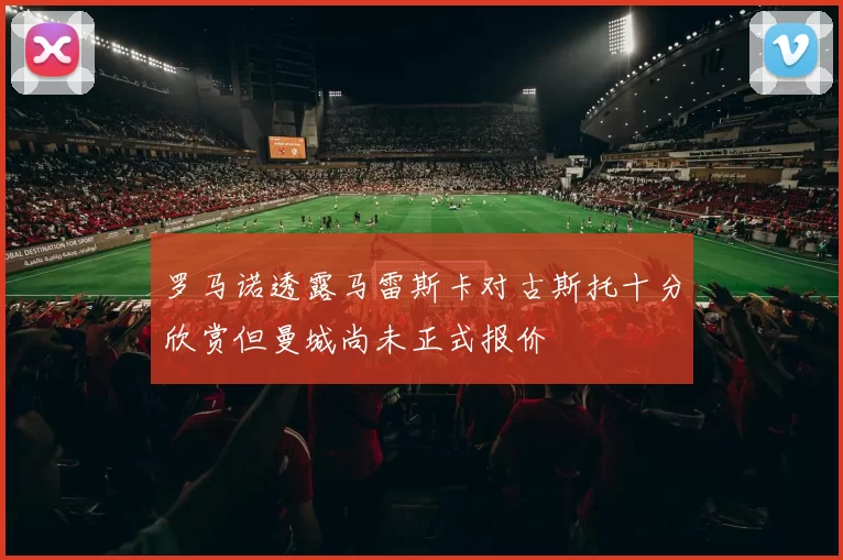 罗马诺透露马雷斯卡对古斯托十分欣赏但曼城尚未正式报价