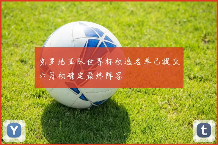 克罗地亚队世界杯初选名单已提交六月初确定最终阵容